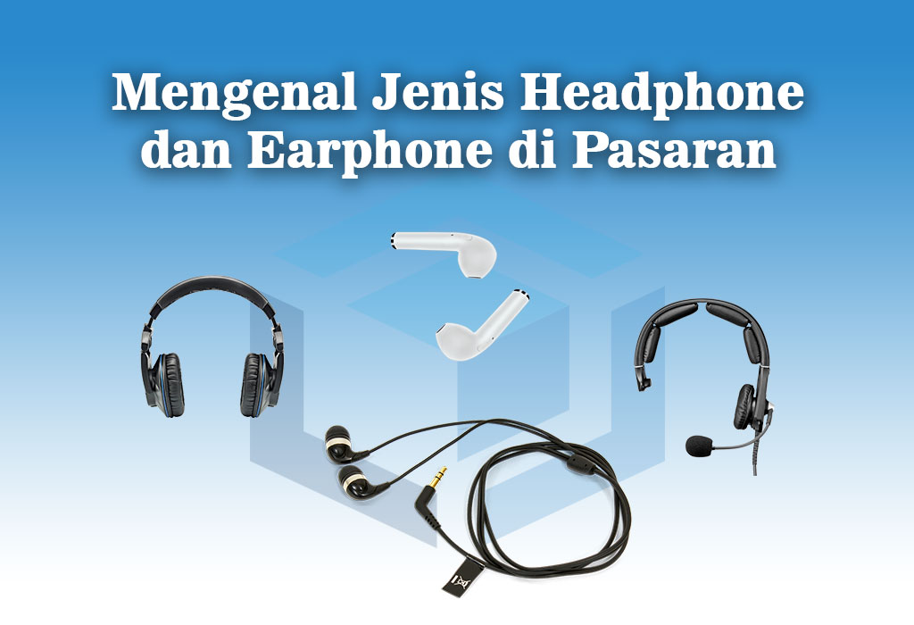 Mengenal jenis headphone dan earphone di pasaran